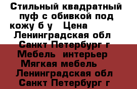 Стильный квадратный пуф с обивкой под кожу б/у › Цена ­ 1 600 - Ленинградская обл., Санкт-Петербург г. Мебель, интерьер » Мягкая мебель   . Ленинградская обл.,Санкт-Петербург г.